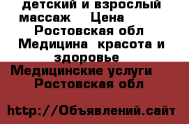 детский и взрослый массаж. › Цена ­ 200 - Ростовская обл. Медицина, красота и здоровье » Медицинские услуги   . Ростовская обл.